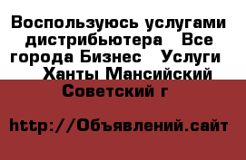 Воспользуюсь услугами дистрибьютера - Все города Бизнес » Услуги   . Ханты-Мансийский,Советский г.